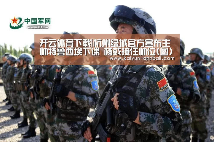 开云体育下载|杭州绿城官方宣布主帅特鲁西埃下课 杨戟接任帅位(图)(图1) 开云体育